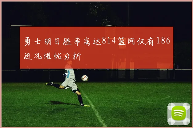 勇士明日胜率高达814篮网仅有186近况堪忧分析